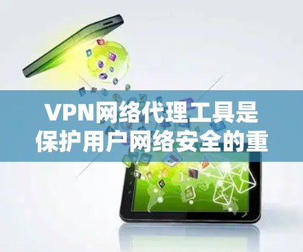 VPN网络代理工具是保护用户网络安全的重要工具，帮助用户高效地访问互联网。以下是对该主题的分步指南