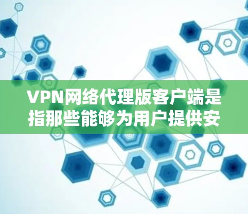 VPN网络代理版客户端是指那些能够为用户提供安全、便捷的VPN连接功能，同时支持多设备（如手机、电脑、平板等）的软件或工具。以下是关于VPN网络代理版客户端的详细介绍