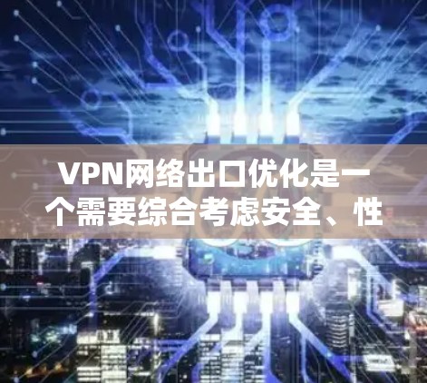 VPN网络出口优化是一个需要综合考虑安全、性能和用户体验的复杂问题。以下是一些步骤性的建议，帮助你优化VPN网络的出口