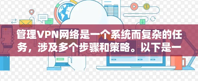 管理VPN网络是一个系统而复杂的任务，涉及多个步骤和策略。以下是一个结构化的指南，帮助您逐步掌握如何管理这些网络