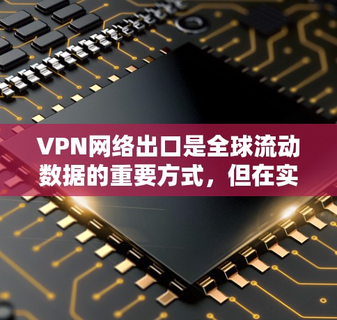 VPN网络出口是全球流动数据的重要方式，但在实际操作中，各国都存在一定的法律和监管框架，用户需要充分了解这些法规，以确保网络安全和合规性。以下是一些关于VPN网络出口的方案和相关考虑因素