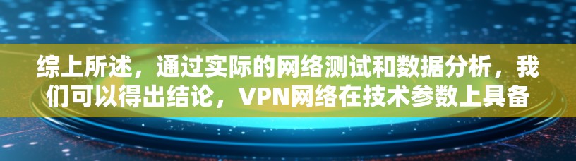 综上所述，通过实际的网络测试和数据分析，我们可以得出结论，VPN网络在技术参数上具备较高的稳定性和可靠性，能够为用户提供高效、安全的通信服务