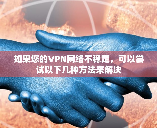 如果您的VPN网络不稳定，可以尝试以下几种方法来解决