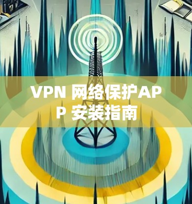 VPN 网络保护APP 安装指南