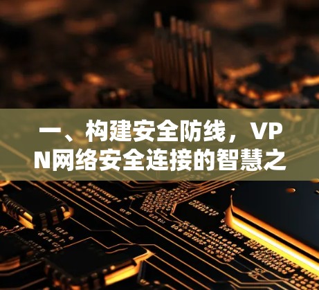 一、构建安全防线,VPN网络安全连接的智慧之选 一、构建安全防线,VPN网络安全连接的智慧之选
