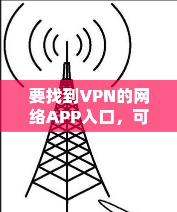要找到VPN的网络APP入口，可以按照以下步骤进行