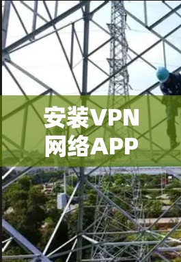 安装VPN网络APP的步骤如下