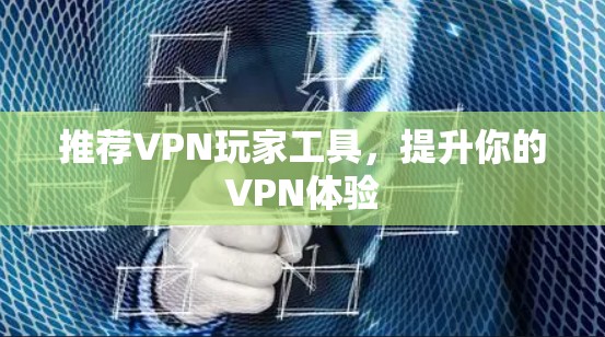推荐VPN玩家工具,提升你的VPN体验 推荐VPN玩家工具,提升你的VPN体验