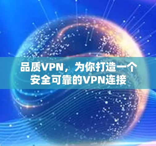 品质VPN,为你打造一个安全可靠的VPN连接 品质VPN,为你打造一个安全可靠的VPN连接