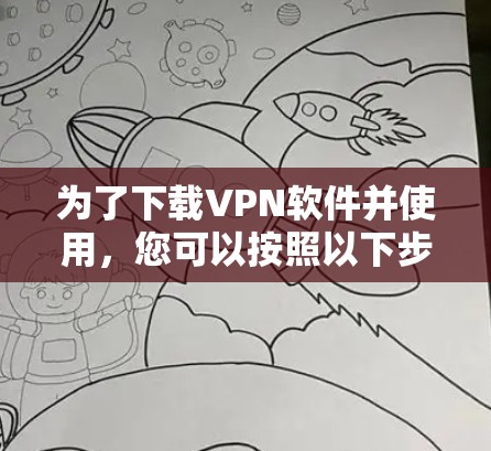 为了下载VPN软件并使用，您可以按照以下步骤进行操作