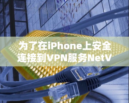 为了在iPhone上安全连接到VPN服务NetVPN，按照以下步骤操作