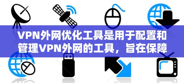 VPN外网优化工具是用于配置和管理VPN外网的工具,旨在保障数据的安全和可用性。以下是一些关键工具及其功能 VPN外网优化工具是用于配置和管理VPN外网的工具,旨在保障数据的安全和可用性。以下是一些关键工具及其功能