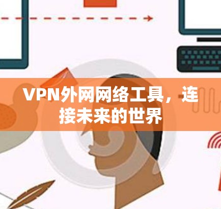 VPN外网网络工具,连接未来的世界 VPN外网网络工具,连接未来的世界