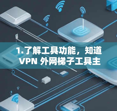 1.了解工具功能，知道 VPN 外网梯子工具主要用于管理密码，包括重用、重置和 token 登录等