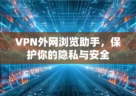 VPN外网浏览助手,保护你的隐私与安全 VPN外网浏览助手,保护你的隐私与安全