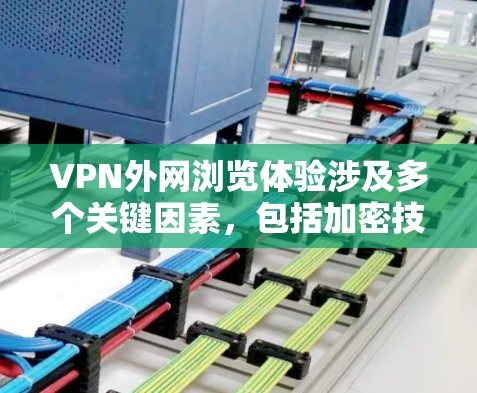 VPN外网浏览体验涉及多个关键因素,包括加密技术、数据安全、流量控制、防火墙配置、端口选择、设备兼容性、隐私保护以及选择合适的VPN服务。以下是一步步的解决方案 VPN外网浏览体验涉及多个关键因素,包括加密技术、数据安全、流量控制、防火墙配置、端口选择、设备兼容性、隐私保护以及选择合适的VPN服务。以下是一步步的解决方案