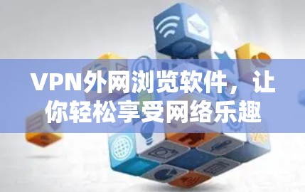 VPN外网浏览软件，让你轻松享受网络乐趣，告别网络困境！