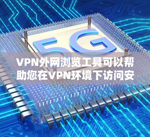 VPN外网浏览工具可以帮助您在VPN环境下访问安全、不受防火墙限制的外部网络。以下是一些常见的VPN外网浏览工具,包括它们的使用方法和特点 VPN外网浏览工具可以帮助您在VPN环境下访问安全、不受防火墙限制的外部网络。以下是一些常见的VPN外网浏览工具,包括它们的使用方法和特点