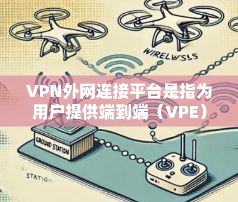 VPN外网连接平台是指为用户提供端到端（VPE）和端到端流量（VPNN）等VPN服务的独立网站。这些平台通过使用加密技术，确保用户和服务器之间的通信完全保密。以下是详细介绍