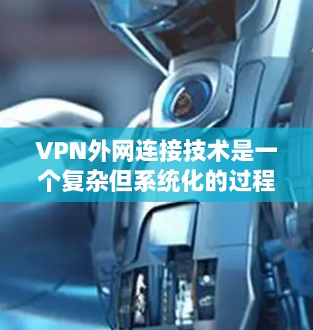 VPN外网连接技术是一个复杂但系统化的过程,涉及硬件设备、软件环境、加密设置以及防火墙配置等多方面的操作。以下是对该过程的详细总结 VPN外网连接技术是一个复杂但系统化的过程,涉及硬件设备、软件环境、加密设置以及防火墙配置等多方面的操作。以下是对该过程的详细总结
