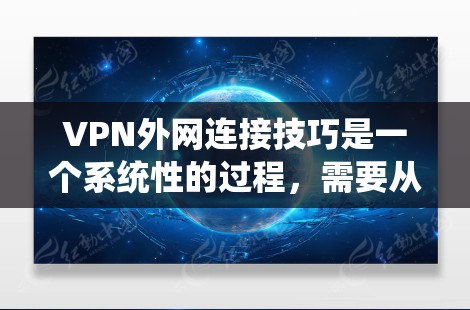 VPN外网连接技巧是一个系统性的过程,需要从基础开始逐步掌握。以下是一个详细且结构化的内容,帮助你逐步掌握VPN的连接和安全配置 VPN外网连接技巧是一个系统性的过程,需要从基础开始逐步掌握。以下是一个详细且结构化的内容,帮助你逐步掌握VPN的连接和安全配置