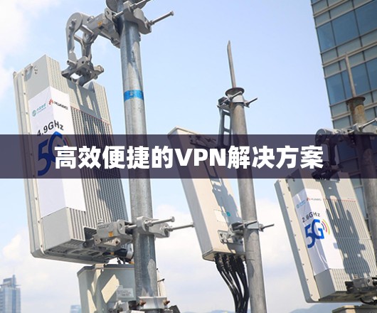 高效便捷的VPN解决方案