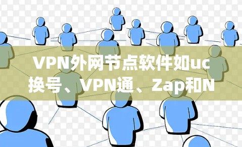 VPN外网节点软件如uc换号、VPN通、Zap和Netnag,帮助用户访问国际互联网内容。以下是它们的详细介绍及使用步骤 VPN外网节点软件如uc换号、VPN通、Zap和Netnag,帮助用户访问国际互联网内容。以下是它们的详细介绍及使用步骤