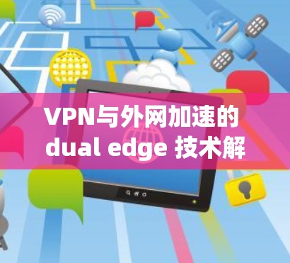 VPN与外网加速的 dual edge 技术解析 VPN与外网加速的 dual edge 技术解析