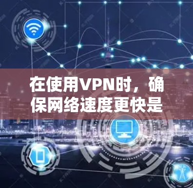 在使用VPN时,确保网络速度更快是一个关键点。以下是一个关于VPN外网加速的方案,涵盖网站选择、加速工具、设置方法和注意事项 在使用VPN时,确保网络速度更快是一个关键点。以下是一个关于VPN外网加速的方案,涵盖网站选择、加速工具、设置方法和注意事项