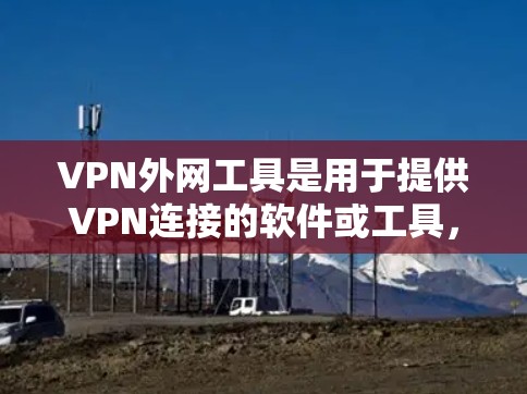 VPN外网工具是用于提供VPN连接的软件或工具,帮助用户在不同网络环境中安全地访问互联网。以下是一个全面的列表,涵盖不同类型的VPN外网工具,并根据用户的需求进行推荐 VPN外网工具是用于提供VPN连接的软件或工具,帮助用户在不同网络环境中安全地访问互联网。以下是一个全面的列表,涵盖不同类型的VPN外网工具,并根据用户的需求进行推荐