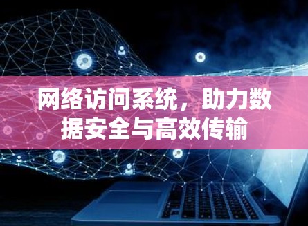 网络访问系统,助力数据安全与高效传输 网络访问系统,助力数据安全与高效传输