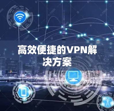 高效便捷的VPN解决方案 高效便捷的VPN解决方案