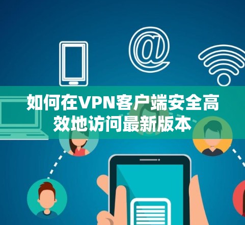 如何在VPN客户端安全高效地访问最新版本