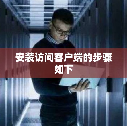 安装访问客户端的步骤如下 安装访问客户端的步骤如下