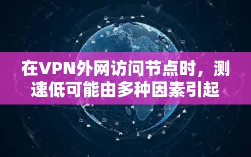 在VPN外网访问节点时,测速低可能由多种因素引起。以下是一些可能的原因和解决方案 在VPN外网访问节点时,测速低可能由多种因素引起。以下是一些可能的原因和解决方案