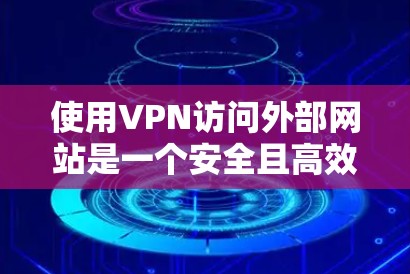 使用VPN访问外部网站是一个安全且高效的方法，以下是详细的步骤指南