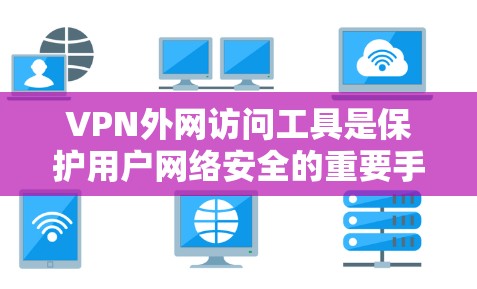 VPN外网访问工具是保护用户网络安全的重要手段,使用时需注意安全和隐私。以下是一个清晰的指南,帮助您顺利使用这些工具 VPN外网访问工具是保护用户网络安全的重要手段,使用时需注意安全和隐私。以下是一个清晰的指南,帮助您顺利使用这些工具
