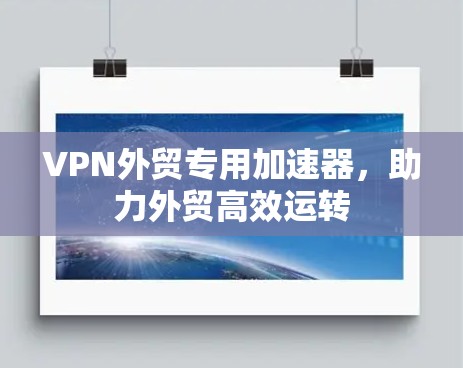 VPN外贸专用加速器，助力外贸高效运转