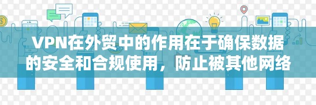 VPN在外贸中的作用在于确保数据的安全和合规使用,防止被其他网络攻击或滥用。以下是使用VPN在外贸中的具体步骤和注意事项 VPN在外贸中的作用在于确保数据的安全和合规使用,防止被其他网络攻击或滥用。以下是使用VPN在外贸中的具体步骤和注意事项