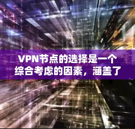 VPN节点的选择是一个综合考虑的因素，涵盖了多个方面，包括地理位置、网络安全、连接速度、费用、隐私安全、设备兼容性、扩展性以及使用场景等。以下是基于这些因素的详细指南