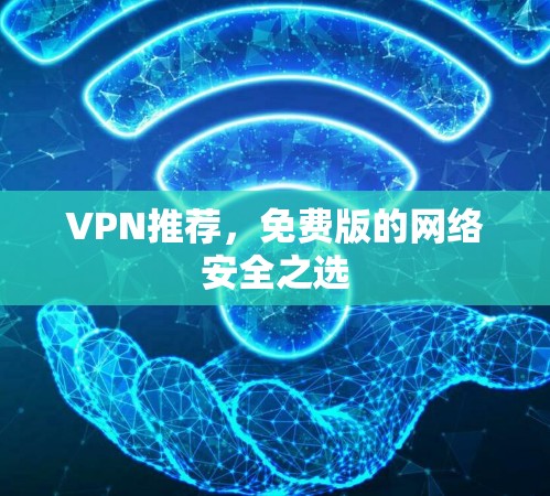 VPN推荐,免费版的网络安全之选 VPN推荐,免费版的网络安全之选