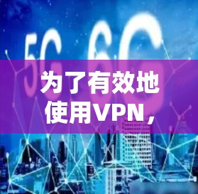 为了有效地使用VPN，您可以按照以下步骤进行