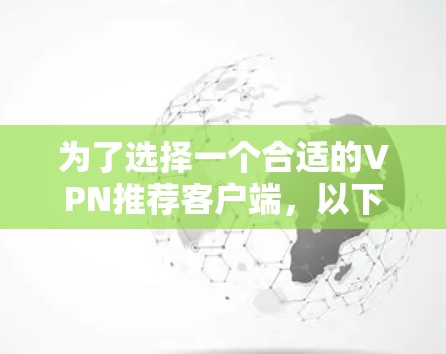 为了选择一个合适的VPN推荐客户端，以下是一步步的建议