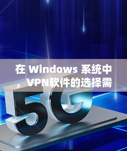 在 Windows 系统中，VPN软件的选择需要根据用户的具体需求来决定。以下是一些推荐的VPN软件，它们在Windows上提供了多种选择，适合不同的使用场景