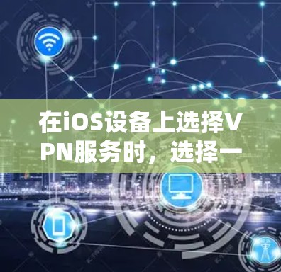 在iOS设备上选择VPN服务时，选择一个合适的VPN应用非常重要，因为它需要满足你的使用需求和隐私保护要求。以下是一些在iOS上推荐的VPN应用及其特点