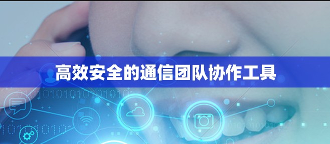 高效安全的通信团队协作工具