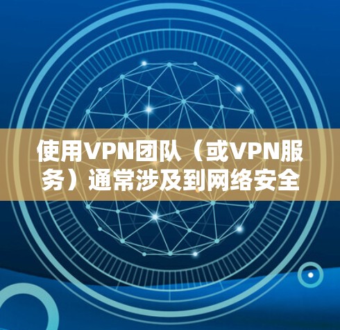 使用VPN团队（或VPN服务）通常涉及到网络安全、隐私保护和法律风险。以下是一些关键点和建议
