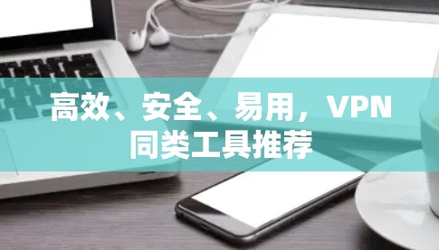 高效、安全、易用，VPN同类工具推荐