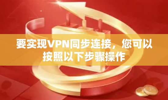 要实现VPN同步连接，您可以按照以下步骤操作