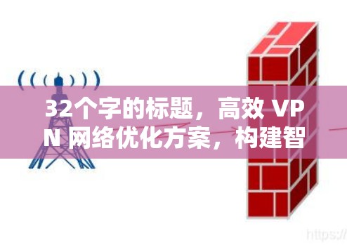 32个字的标题,高效 VPN 网络优化方案,构建智能化网络 32个字的标题,高效 VPN 网络优化方案,构建智能化网络